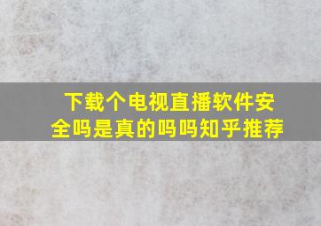 下载个电视直播软件安全吗是真的吗吗知乎推荐