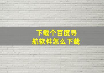 下载个百度导航软件怎么下载