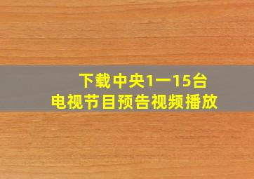 下载中央1一15台电视节目预告视频播放