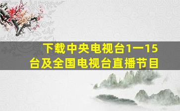 下载中央电视台1一15台及全国电视台直播节目