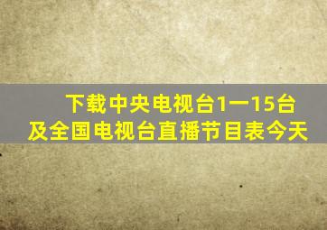 下载中央电视台1一15台及全国电视台直播节目表今天