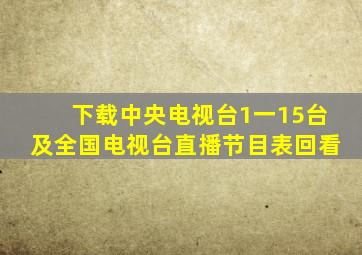 下载中央电视台1一15台及全国电视台直播节目表回看