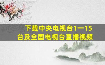 下载中央电视台1一15台及全国电视台直播视频