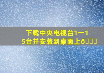 下载中央电视台1一15台并安装到桌面上👆