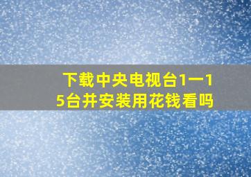 下载中央电视台1一15台并安装用花钱看吗