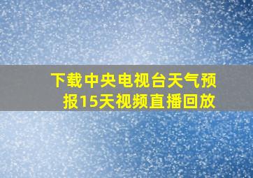 下载中央电视台天气预报15天视频直播回放