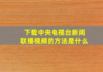 下载中央电视台新闻联播视频的方法是什么