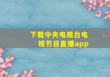 下载中央电视台电视节目直播app