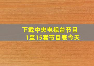 下载中央电视台节目1至15套节目表今天