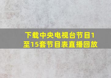 下载中央电视台节目1至15套节目表直播回放