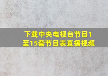 下载中央电视台节目1至15套节目表直播视频