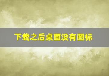 下载之后桌面没有图标