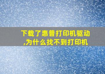 下载了惠普打印机驱动,为什么找不到打印机