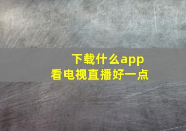 下载什么app看电视直播好一点