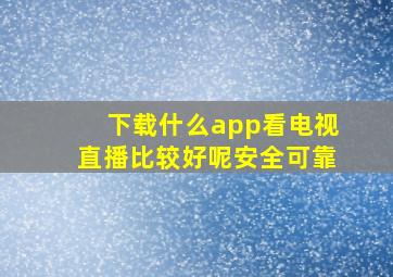 下载什么app看电视直播比较好呢安全可靠