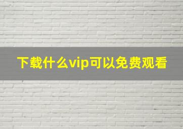 下载什么vip可以免费观看