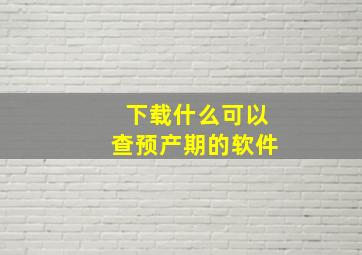 下载什么可以查预产期的软件