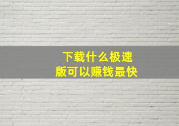 下载什么极速版可以赚钱最快