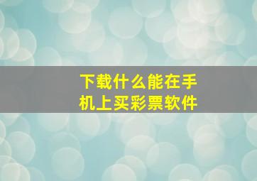 下载什么能在手机上买彩票软件