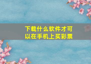 下载什么软件才可以在手机上买彩票