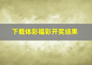 下载体彩福彩开奖结果