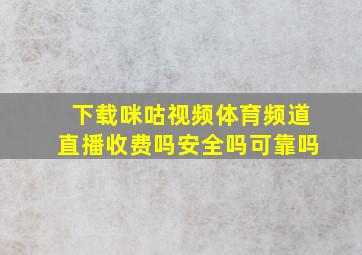 下载咪咕视频体育频道直播收费吗安全吗可靠吗