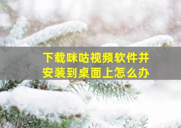 下载咪咕视频软件并安装到桌面上怎么办