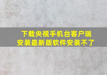 下载央视手机台客户端安装最新版软件安装不了