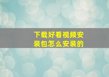 下载好看视频安装包怎么安装的