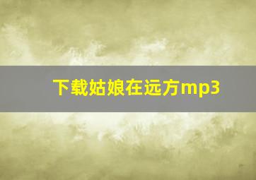 下载姑娘在远方mp3