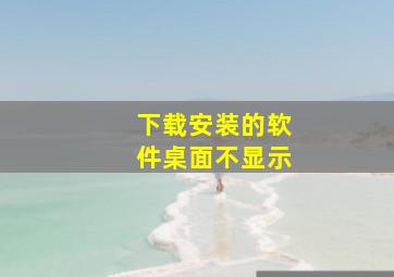 下载安装的软件桌面不显示