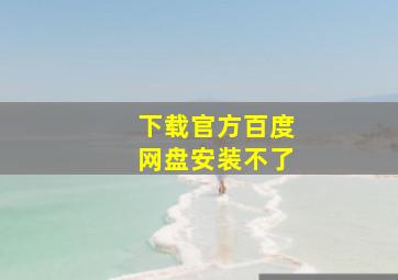 下载官方百度网盘安装不了