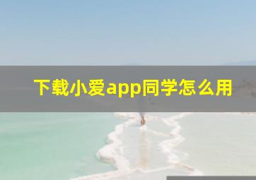 下载小爱app同学怎么用