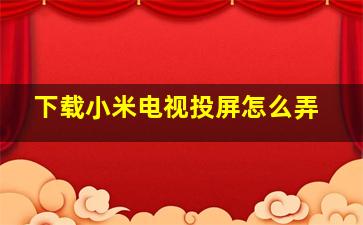 下载小米电视投屏怎么弄