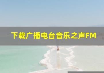 下载广播电台音乐之声FM