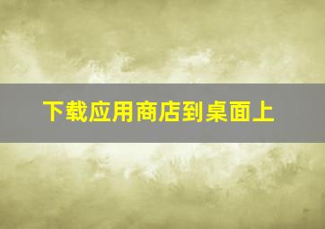 下载应用商店到桌面上