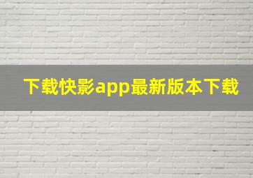 下载快影app最新版本下载