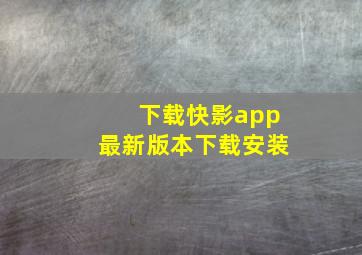 下载快影app最新版本下载安装