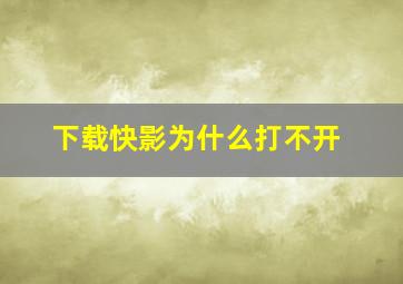 下载快影为什么打不开