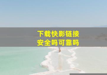 下载快影链接安全吗可靠吗