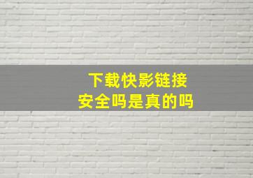 下载快影链接安全吗是真的吗