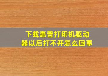 下载惠普打印机驱动器以后打不开怎么回事