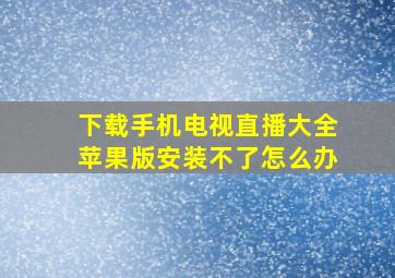 下载手机电视直播大全苹果版安装不了怎么办