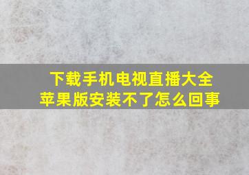 下载手机电视直播大全苹果版安装不了怎么回事