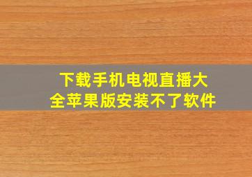 下载手机电视直播大全苹果版安装不了软件