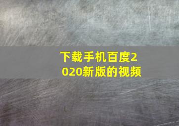 下载手机百度2020新版的视频