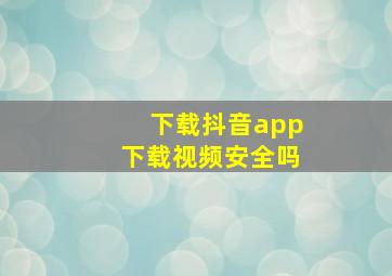 下载抖音app下载视频安全吗