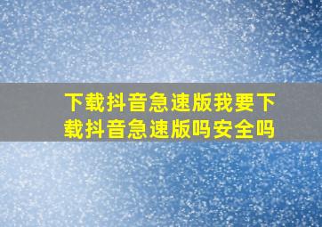 下载抖音急速版我要下载抖音急速版吗安全吗