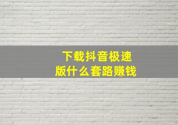 下载抖音极速版什么套路赚钱