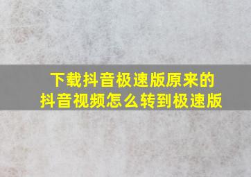 下载抖音极速版原来的抖音视频怎么转到极速版